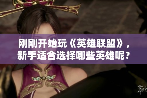 刚刚开始玩《英雄联盟》，新手适合选择哪些英雄呢？