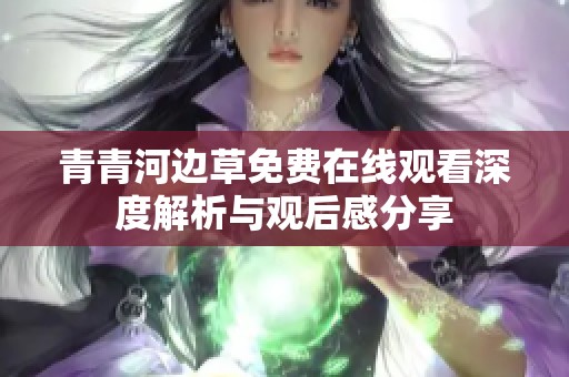 青青河边草免费在线观看深度解析与观后感分享