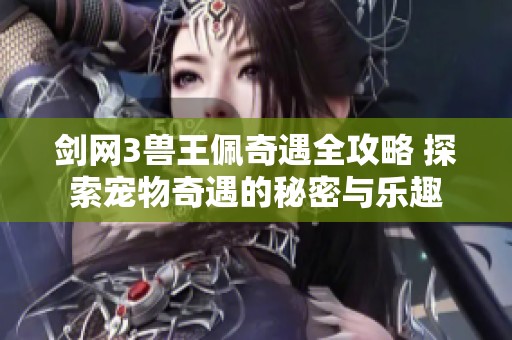 剑网3兽王佩奇遇全攻略 探索宠物奇遇的秘密与乐趣