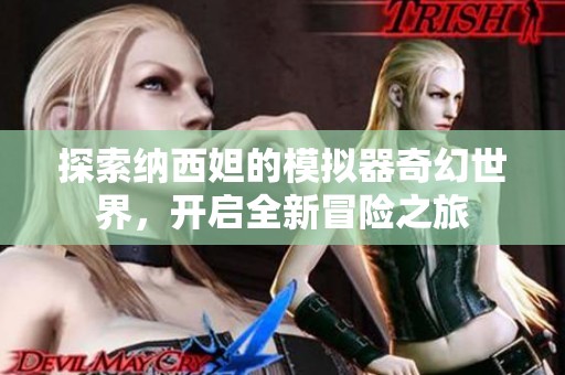 探索纳西妲的模拟器奇幻世界，开启全新冒险之旅