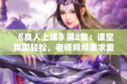 《良人上课》第2集：课堂氛围轻松，老师频频要求重写作业引发思考
