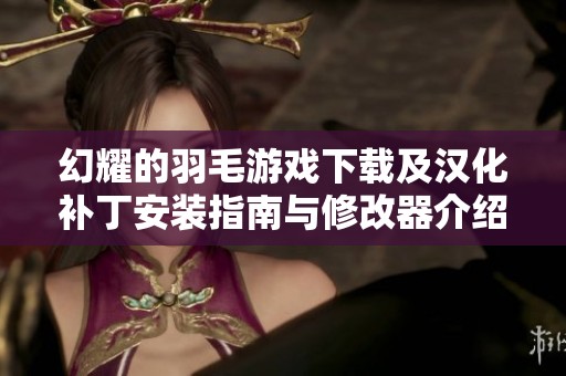 幻耀的羽毛游戏下载及汉化补丁安装指南与修改器介绍