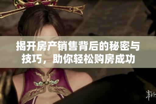 揭开房产销售背后的秘密与技巧，助你轻松购房成功
