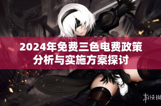 2024年免费三色电费政策分析与实施方案探讨