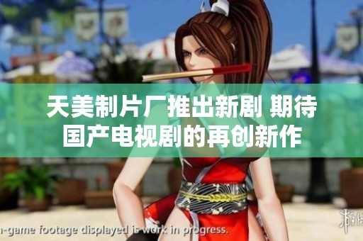 天美制片厂推出新剧 期待国产电视剧的再创新作