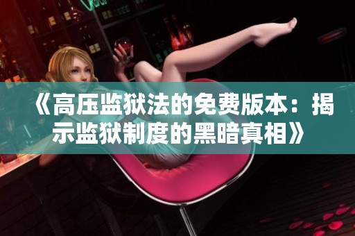 《高压监狱法的免费版本：揭示监狱制度的黑暗真相》