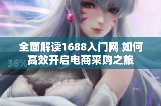 全面解读1688入门网 如何高效开启电商采购之旅