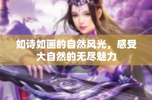 如诗如画的自然风光，感受大自然的无尽魅力