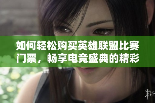 如何轻松购买英雄联盟比赛门票，畅享电竞盛典的精彩体验