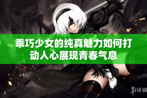 乖巧少女的纯真魅力如何打动人心展现青春气息