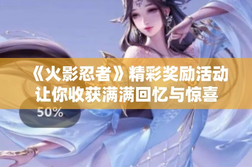 《火影忍者》精彩奖励活动让你收获满满回忆与惊喜