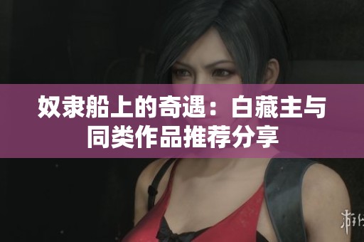 奴隶船上的奇遇：白藏主与同类作品推荐分享