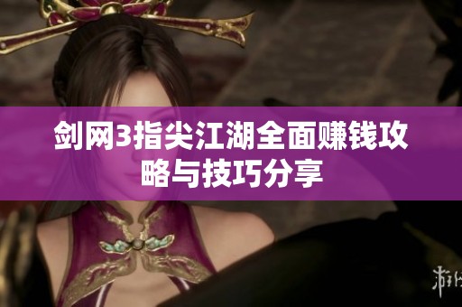 剑网3指尖江湖全面赚钱攻略与技巧分享