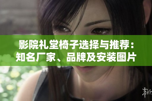 影院礼堂椅子选择与推荐：知名厂家、品牌及安装图片汇总