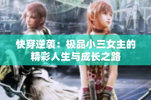 快穿逆袭：极品小三女主的精彩人生与成长之路