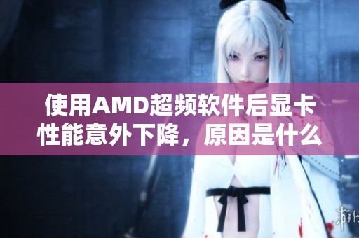 使用AMD超频软件后显卡性能意外下降，原因是什么