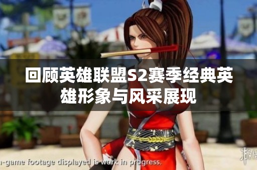 回顾英雄联盟S2赛季经典英雄形象与风采展现