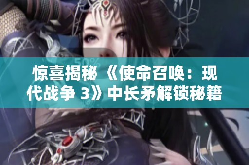 惊喜揭秘 《使命召唤：现代战争 3》中长矛解锁秘籍与僵尸挑战攻略