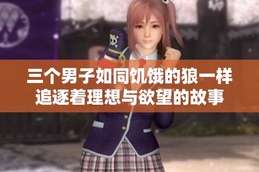 三个男子如同饥饿的狼一样追逐着理想与欲望的故事