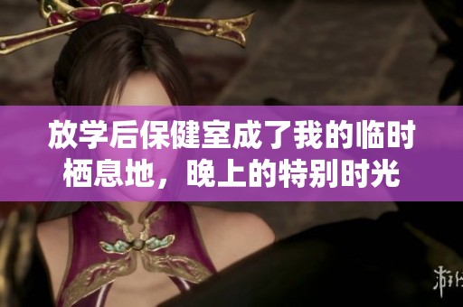 放学后保健室成了我的临时栖息地，晚上的特别时光
