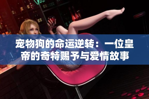 宠物狗的命运逆转：一位皇帝的奇特赐予与爱情故事