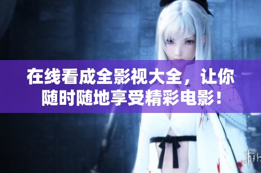 在线看成全影视大全，让你随时随地享受精彩电影！