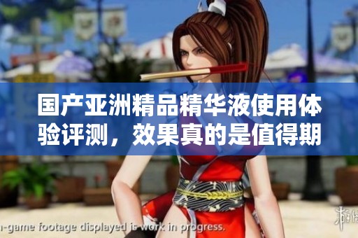 国产亚洲精品精华液使用体验评测，效果真的是值得期待吗  