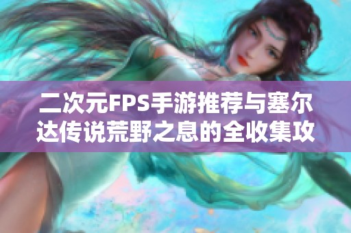 二次元FPS手游推荐与塞尔达传说荒野之息的全收集攻略