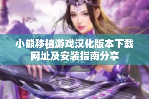 小熊移植游戏汉化版本下载网址及安装指南分享