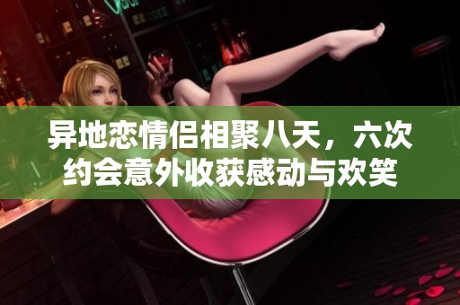 异地恋情侣相聚八天，六次约会意外收获感动与欢笑