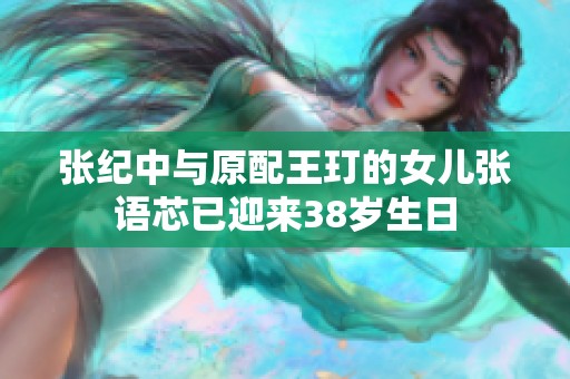 张纪中与原配王玎的女儿张语芯已迎来38岁生日