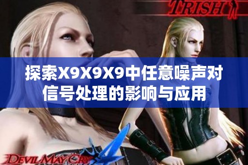 探索X9X9X9中任意噪声对信号处理的影响与应用