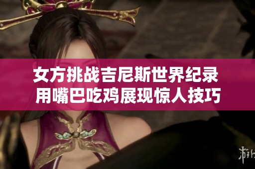 女方挑战吉尼斯世界纪录 用嘴巴吃鸡展现惊人技巧