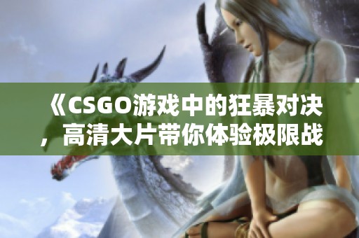 《CSGO游戏中的狂暴对决，高清大片带你体验极限战斗》