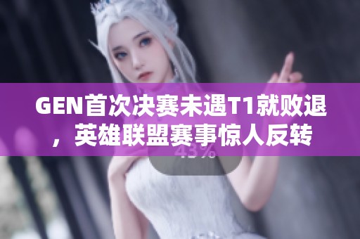 GEN首次决赛未遇T1就败退，英雄联盟赛事惊人反转