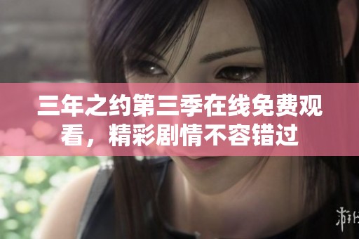 三年之约第三季在线免费观看，精彩剧情不容错过