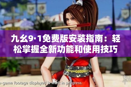 九幺9·1免费版安装指南：轻松掌握全新功能和使用技巧