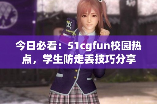 今日必看：51cgfun校园热点，学生防走丢技巧分享
