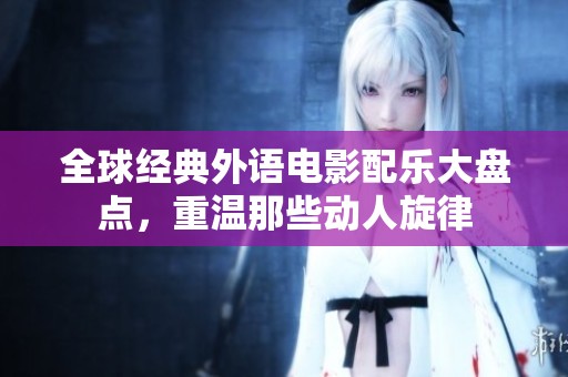 全球经典外语电影配乐大盘点，重温那些动人旋律
