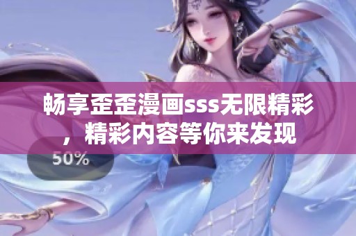 畅享歪歪漫画sss无限精彩，精彩内容等你来发现