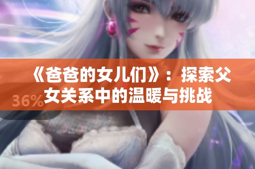 《爸爸的女儿们》：探索父女关系中的温暖与挑战