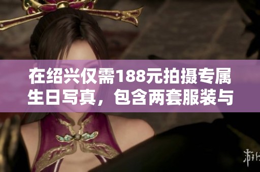 在绍兴仅需188元拍摄专属生日写真，包含两套服装与相册