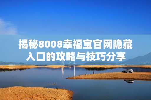 揭秘8008幸福宝官网隐藏入口的攻略与技巧分享