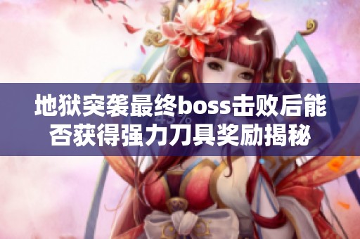地狱突袭最终boss击败后能否获得强力刀具奖励揭秘