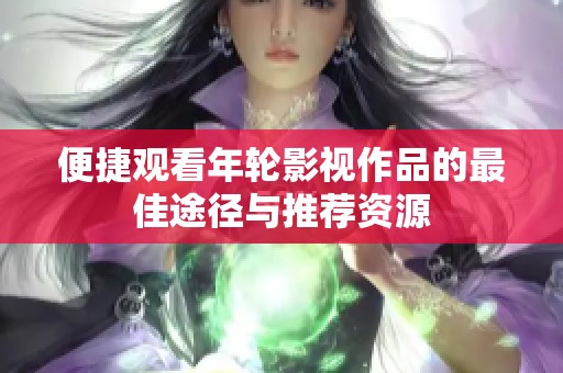 便捷观看年轮影视作品的最佳途径与推荐资源
