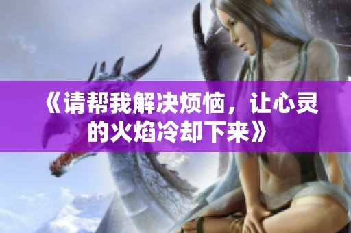 《请帮我解决烦恼，让心灵的火焰冷却下来》