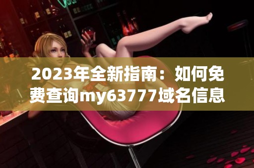 2023年全新指南：如何免费查询my63777域名信息
