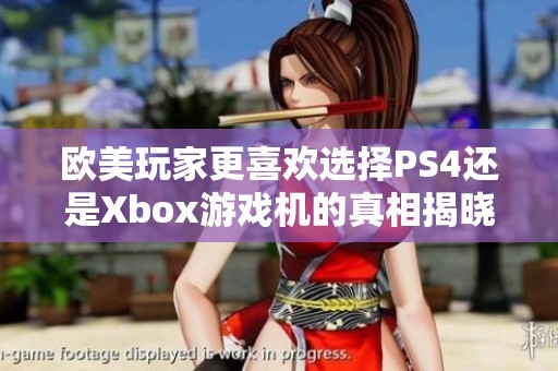 欧美玩家更喜欢选择PS4还是Xbox游戏机的真相揭晓