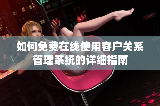 如何免费在线使用客户关系管理系统的详细指南