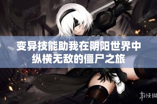 变异技能助我在阴阳世界中纵横无敌的僵尸之旅